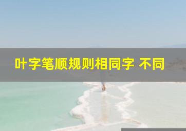 叶字笔顺规则相同字 不同